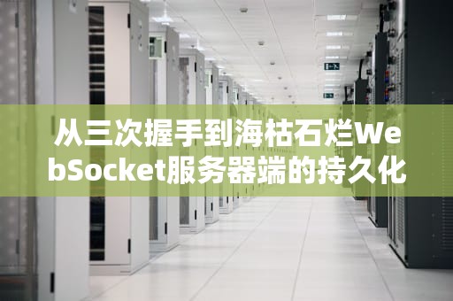 从三次握手到海枯石烂WebSocket服务器端的持久化恋爱指南