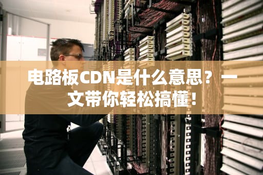 电路板CDN是什么意思？一文带你轻松搞懂！