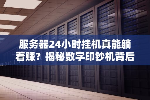 服务器24小时挂机真能躺着赚？揭秘数字印钞机背后的技术原理与黑产陷阱