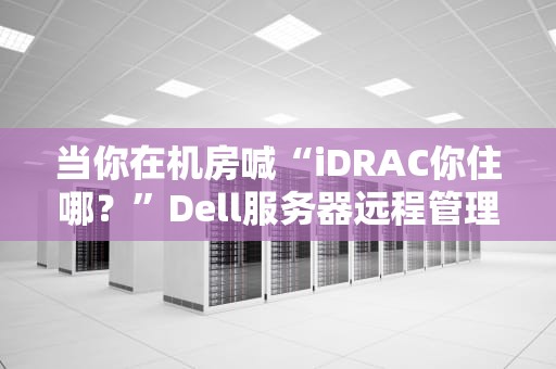 当你在机房喊“iDRAC你住哪？”Dell服务器远程管理口的默认IP生存指南