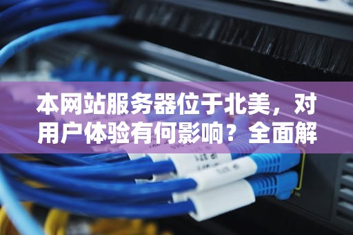 本网站服务器位于北美，对用户体验有何影响？全面解析服务器地理位置的重要性