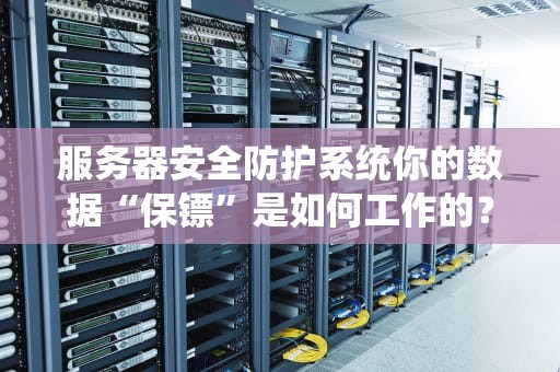 服务器安全防护系统你的数据“保镖”是如何工作的？
