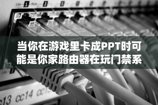 当你在游戏里卡成PPT时可能是你家路由器在玩门禁系统——浅谈映射服务器的破局之道