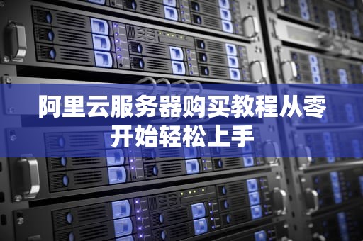 阿里云服务器购买教程从零开始轻松上手