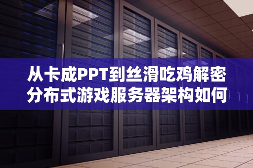 从卡成PPT到丝滑吃鸡解密分布式游戏服务器架构如何扛住百万玩家激情