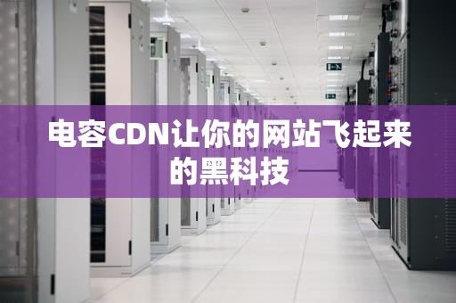 电容CDN让你的网站飞起来的黑科技