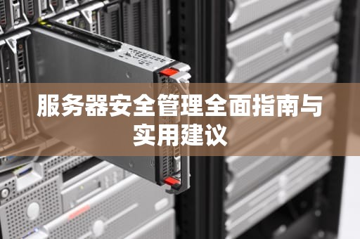 服务器安全管理全面指南与实用建议