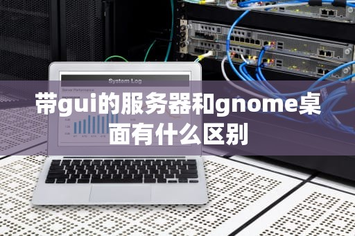 带gui的服务器和gnome桌面有什么区别