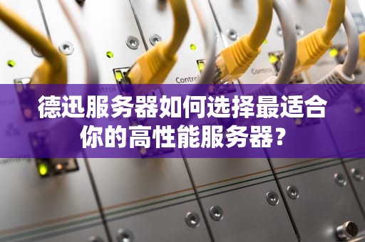 德迅服务器如何选择最适合你的高性能服务器？