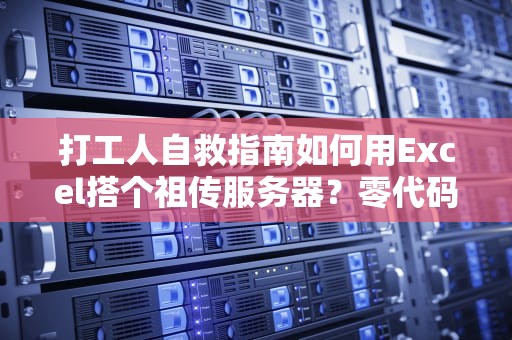 打工人自救指南如何用Excel搭个祖传服务器？零代码实现数据协同管理！