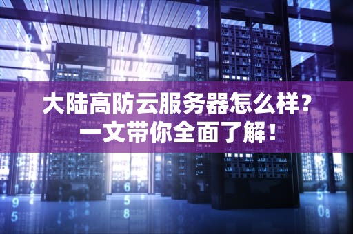 大陆高防云服务器怎么样？一文带你全面了解！