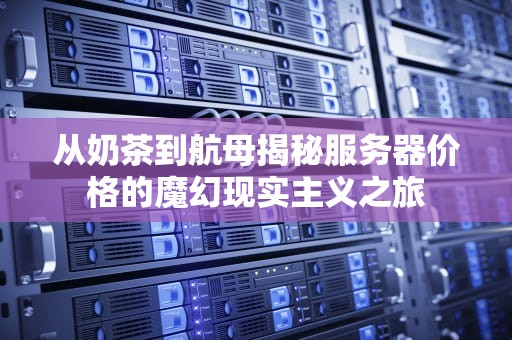 从奶茶到航母揭秘服务器价格的魔幻现实主义之旅