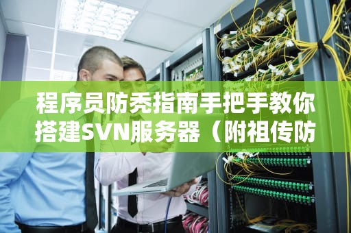 程序员防秃指南手把手教你搭建SVN服务器（附祖传防坑秘籍）