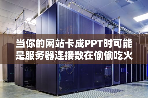 当你的网站卡成PPT时可能是服务器连接数在偷偷吃火锅不带你！