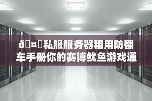 🤖私服服务器租用防翻车手册你的赛博鱿鱼游戏通关攻略🎮