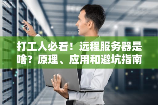 打工人必看！远程服务器是啥？原理、应用和避坑指南一次性说透