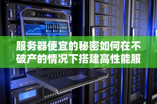 服务器便宜的秘密如何在不破产的情况下搭建高性能服务器？