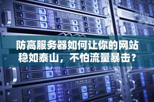 防高服务器如何让你的网站稳如泰山，不怕流量暴击？