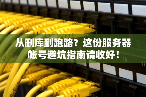 从删库到跑路？这份服务器帐号避坑指南请收好！