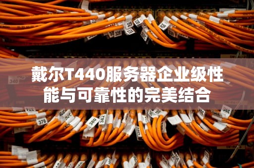 戴尔T440服务器企业级性能与可靠性的完美结合