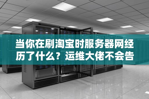 当你在刷淘宝时服务器网经历了什么？运维大佬不会告诉你的硬核科普