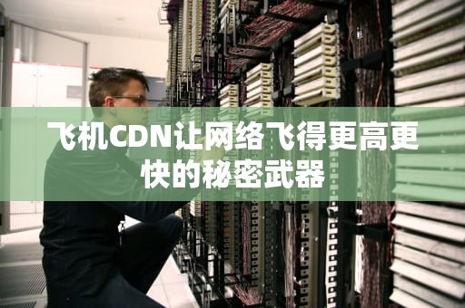 飞机CDN让网络飞得更高更快的秘密武器