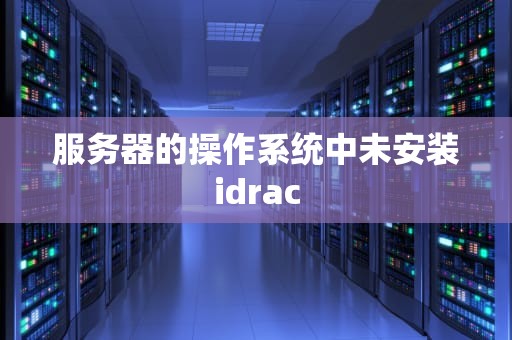 服务器的操作系统中未安装idrac