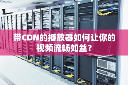 带CDN的播放器如何让你的视频流畅如丝？