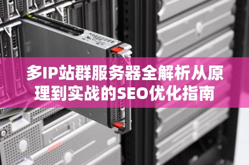 多IP站群服务器全解析从原理到实战的SEO优化指南