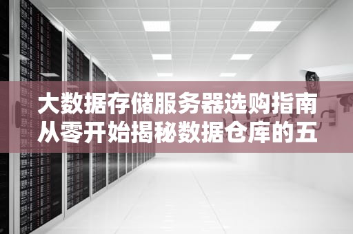 大数据存储服务器选购指南从零开始揭秘数据仓库的五脏六腑