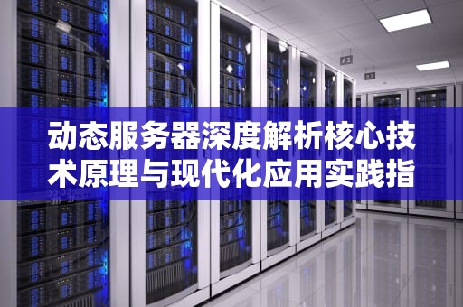 动态服务器深度解析核心技术原理与现代化应用实践指南