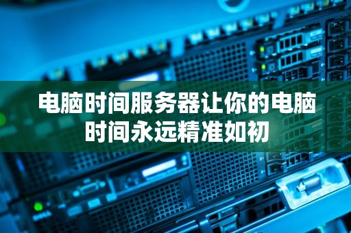 电脑时间服务器让你的电脑时间永远精准如初