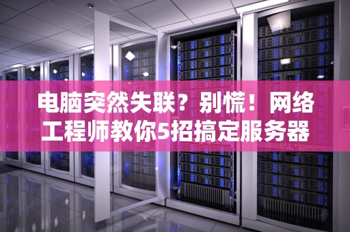 电脑突然失联？别慌！网络工程师教你5招搞定服务器连接难题