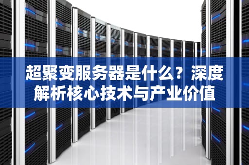 超聚变服务器是什么？深度解析核心技术与产业价值