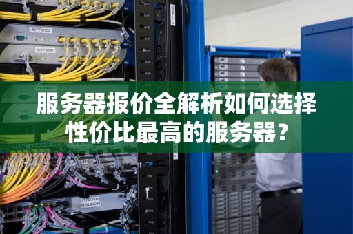 服务器报价全解析如何选择性价比最高的服务器？