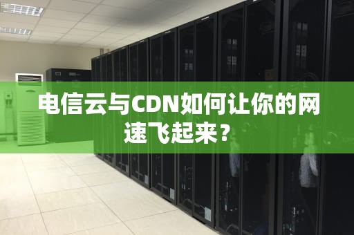 电信云与CDN如何让你的网速飞起来？
