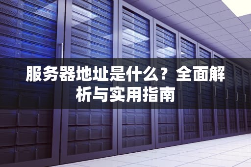 服务器地址是什么？全面解析与实用指南