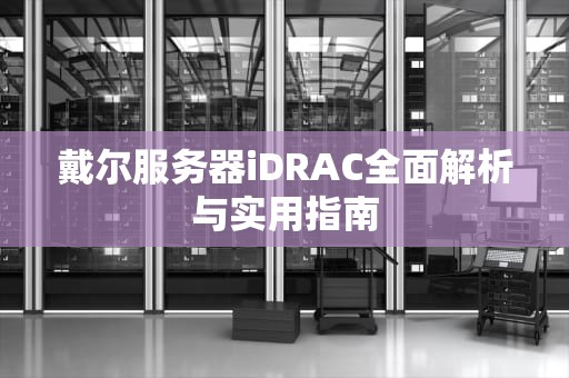 戴尔服务器iDRAC全面解析与实用指南