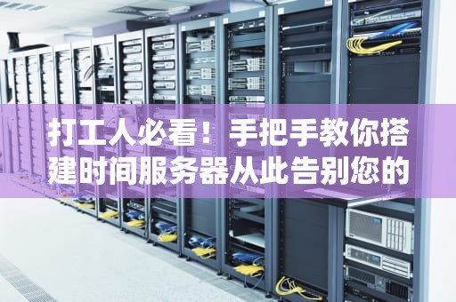 打工人必看！手把手教你搭建时间服务器从此告别您的钟表已进入修仙模式