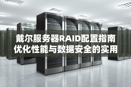 戴尔服务器RAID配置指南优化性能与数据安全的实用技巧