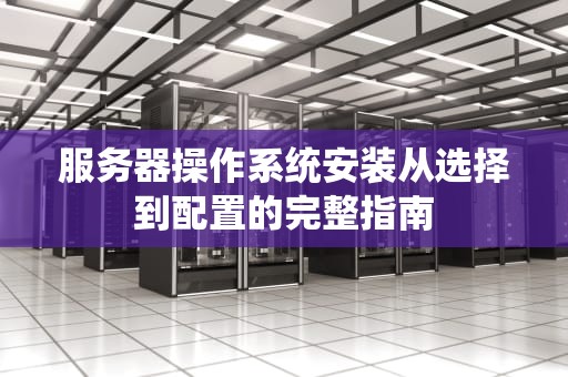 服务器操作系统安装从选择到配置的完整指南
