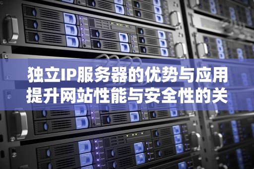 独立IP服务器的优势与应用提升网站性能与安全性的关键