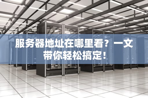 服务器地址在哪里看？一文带你轻松搞定！