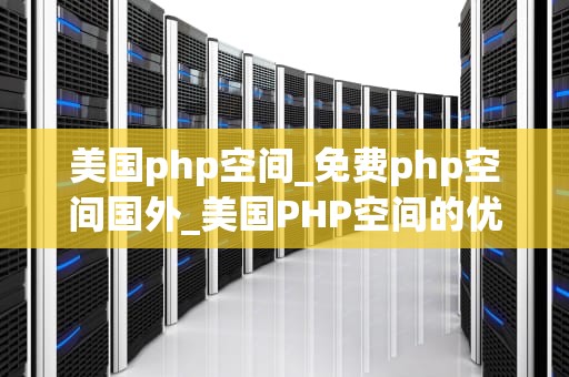 美国php空间_免费php空间国外_美国PHP空间的优势与选择