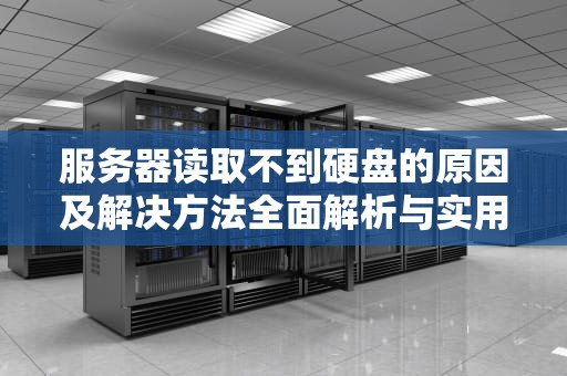服务器读取不到硬盘的原因及解决方法全面解析与实用建议