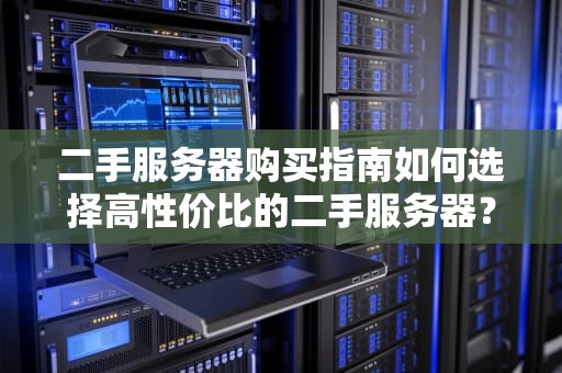 二手服务器购买指南如何选择高性价比的二手服务器？