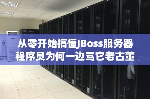 从零开始搞懂JBoss服务器程序员为何一边骂它老古董一边真香？