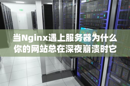 当Nginx遇上服务器为什么你的网站总在深夜崩溃时它却在吃鸡？