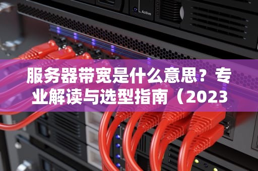 服务器带宽是什么意思？专业解读与选型指南（2023完整版）