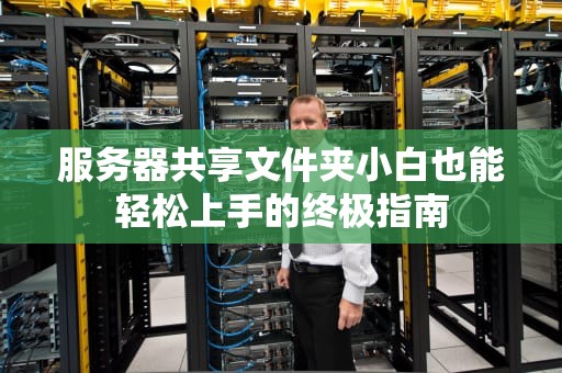 服务器共享文件夹小白也能轻松上手的终极指南